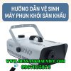 hướng dẫn vệ sinh máy phun khói sân khấu